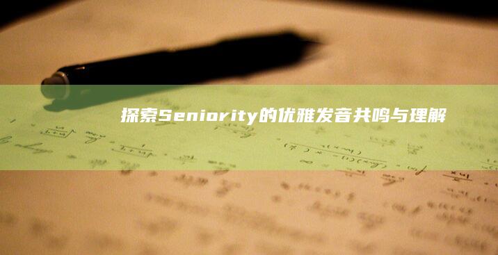 探索Seniority的优雅发音：共鸣与理解的钥匙