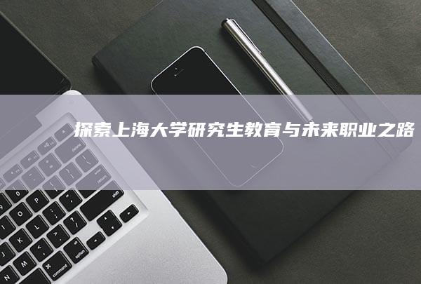 探索上海大学研究生教育与未来职业之路